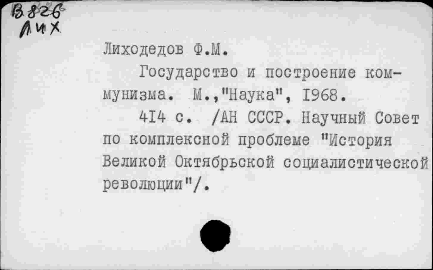 ﻿Лиходедов Ф.М.
Государство и построение коммунизма. М.,"Наука”, 1968.
414 с. /АН СССР. Научный Совет по комплексной проблеме "История Великой Октябрьской социалистической революции"/.